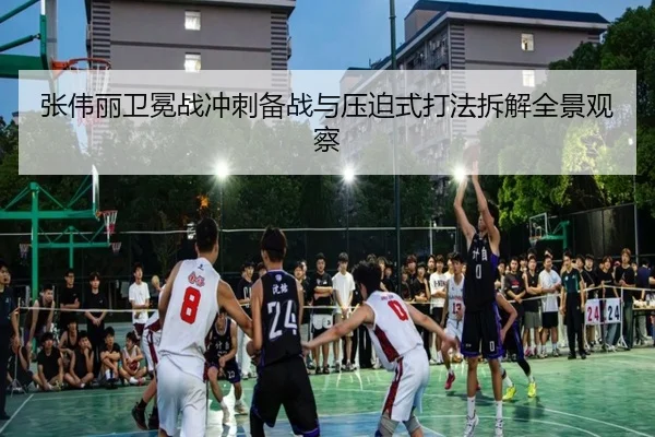 张伟丽卫冕战冲刺备战与压迫式打法拆解全景观察